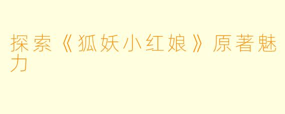 探索《狐妖小红娘》原著魅力