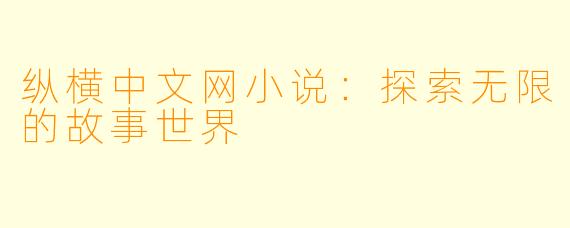 纵横中文网小说：探索无限的故事世界