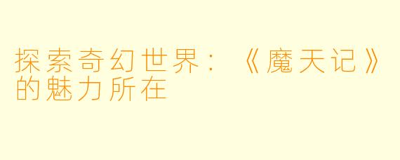 探索奇幻世界：《魔天记》的魅力所在