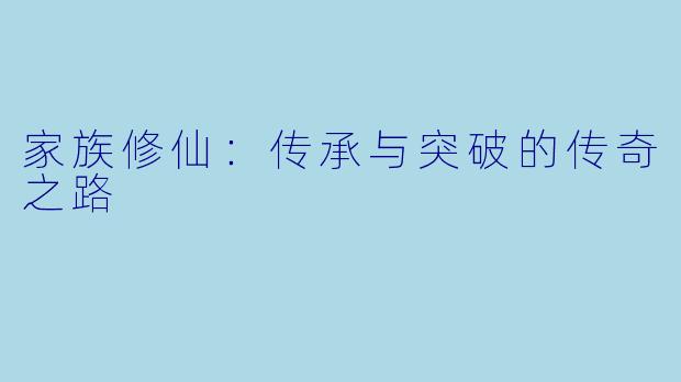 家族修仙：传承与突破的传奇之路