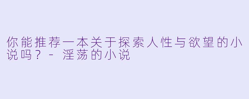 你能推荐一本关于探索人性与欲望的小说吗？