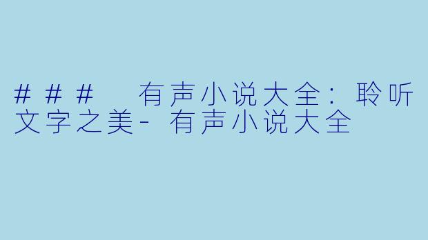 ### 有声小说大全:聆听文字之美