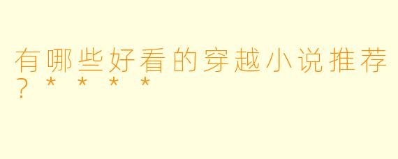 有哪些好看的穿越小说推荐?****