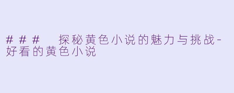 ### 探秘黄色小说的魅力与挑战