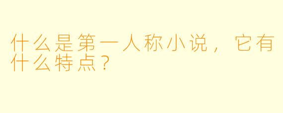 什么是第一人称小说,它有什么特点?