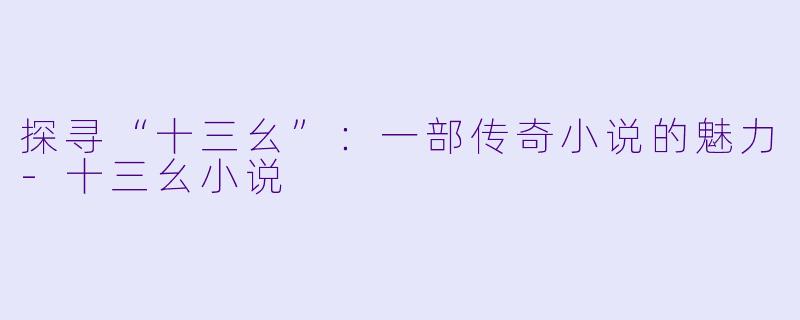 探寻“十三幺”：一部传奇小说的魅力-十三幺小说