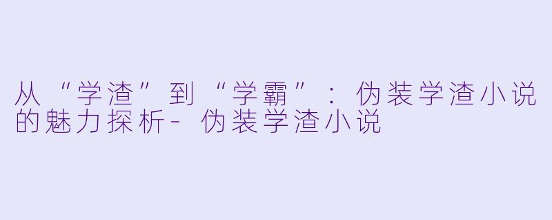 从“学渣”到“学霸”:伪装学渣小说的魅力探析