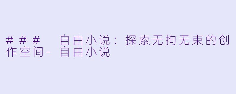 ### 自由小说:探索无拘无束的创作空间