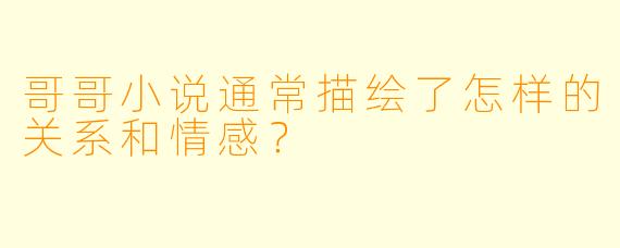 哥哥小说通常描绘了怎样的关系和情感?