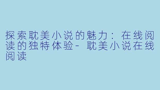 探索耽美小说的魅力:在线阅读的独特体验