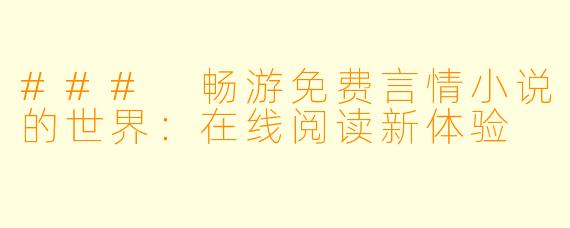 ### 畅游免费言情小说的世界：在线阅读新体验