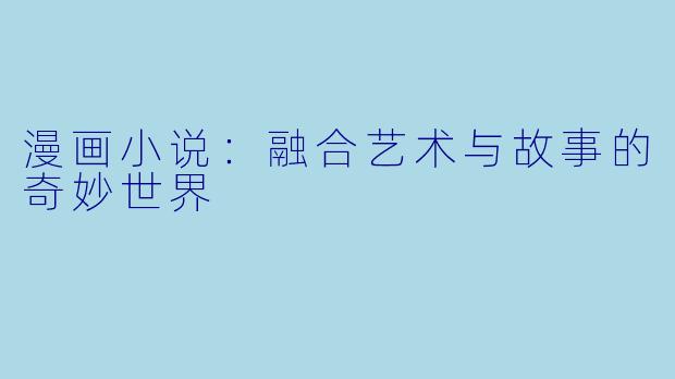 漫画小说：融合艺术与故事的奇妙世界