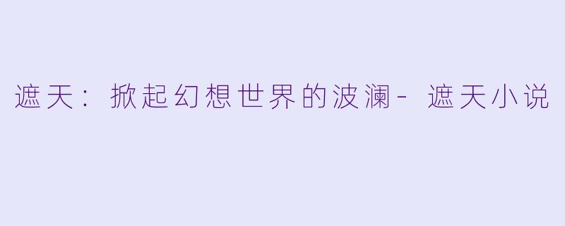 遮天：掀起幻想世界的波澜-遮天小说