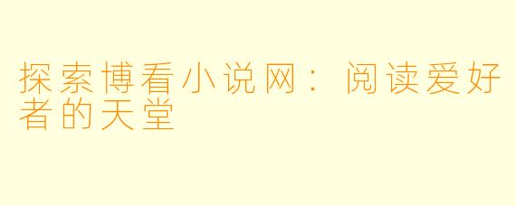 探索博看小说网：阅读爱好者的天堂