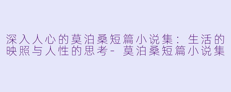 深入人心的莫泊桑短篇小说集:生活的映照与人性的思考
