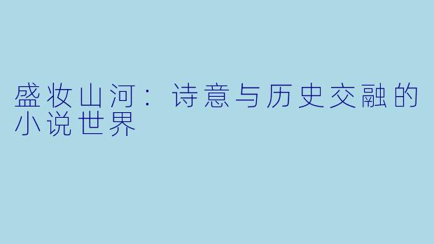 盛妆山河：诗意与历史交融的小说世界