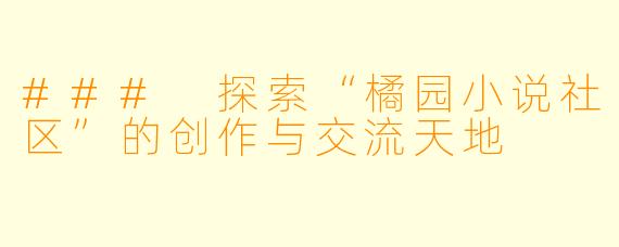 ### 探索“橘园小说社区”的创作与交流天地