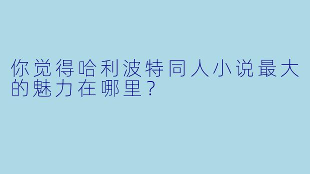 你觉得哈利波特同人小说最大的魅力在哪里?