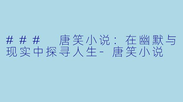### 唐笑小说:在幽默与现实中探寻人生