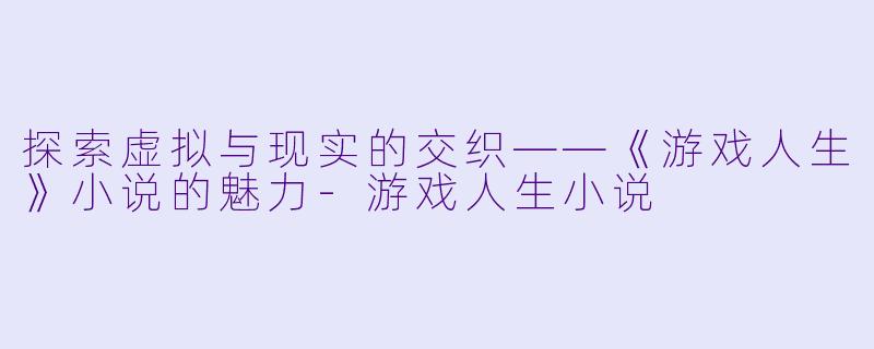 探索虚拟与现实的交织——《游戏人生》小说的魅力