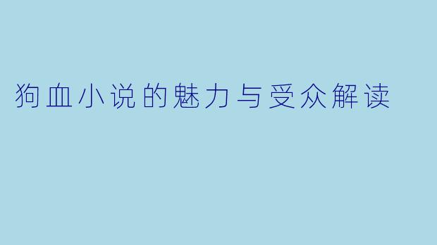 狗血小说的魅力与受众解读