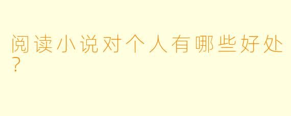 阅读小说对个人有哪些好处？