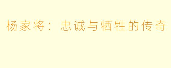 杨家将:忠诚与牺牲的传奇