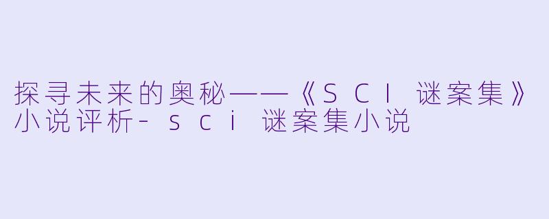 探寻未来的奥秘——《SCI谜案集》小说评析