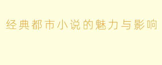 经典都市小说的魅力与影响