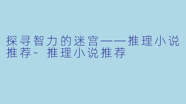 探寻智力的迷宫——推理小说推荐-推理小说推荐