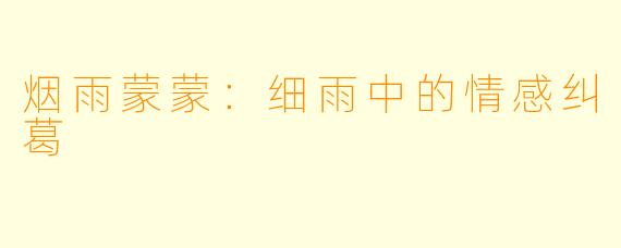 烟雨蒙蒙:细雨中的情感纠葛