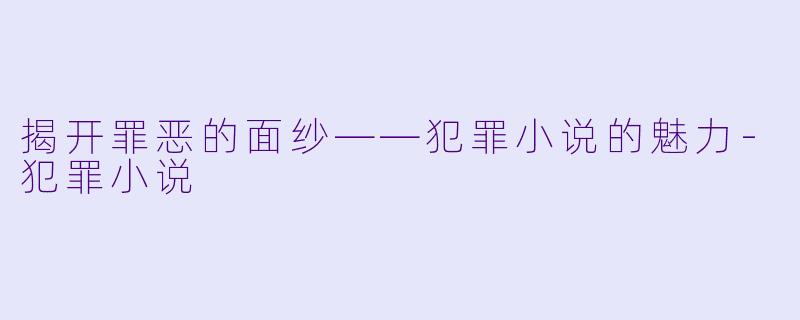 揭开罪恶的面纱——犯罪小说的魅力-犯罪小说