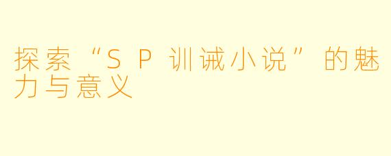 探索“SP训诫小说”的魅力与意义