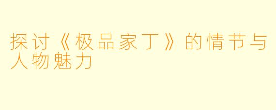 探讨《极品家丁》的情节与人物魅力