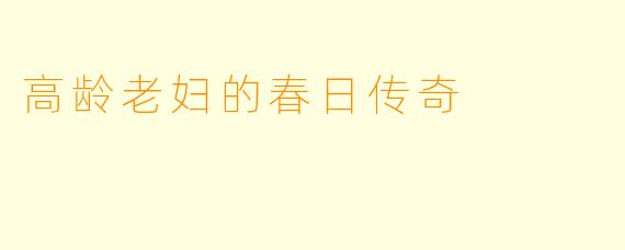 高龄老妇的春日传奇