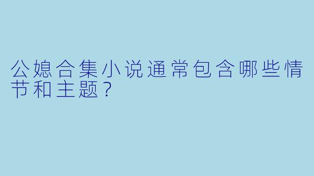公媳合集小说通常包含哪些情节和主题?