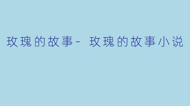 玫瑰的故事-玫瑰的故事小说