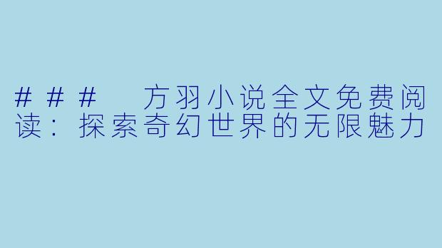 ### 方羽小说全文免费阅读:探索奇幻世界的无限魅力