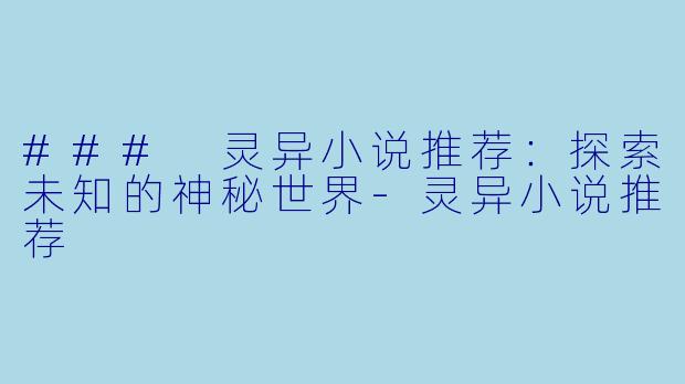 ### 灵异小说推荐：探索未知的神秘世界-灵异小说推荐