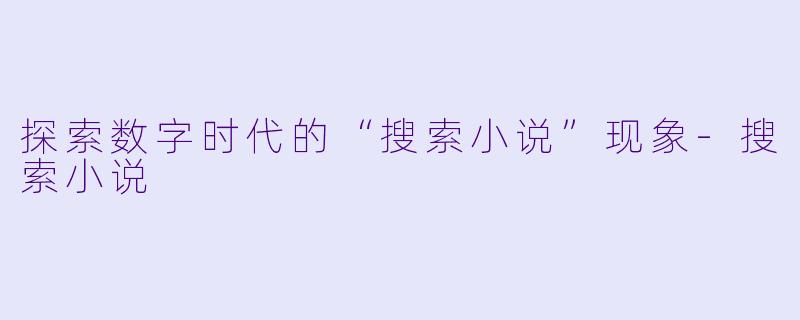 探索数字时代的“搜索小说”现象-搜索小说