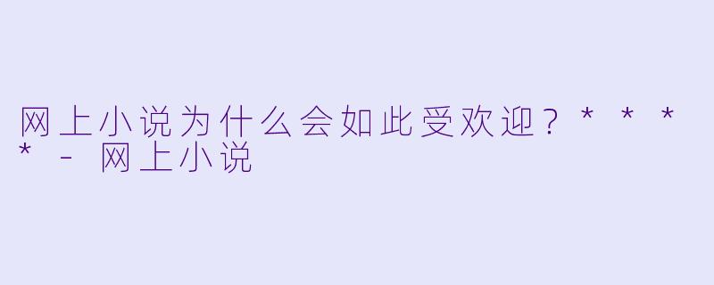 网上小说为什么会如此受欢迎?****