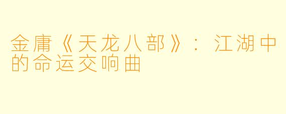金庸《天龙八部》:江湖中的命运交响曲