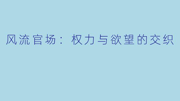 风流官场:权力与欲望的交织