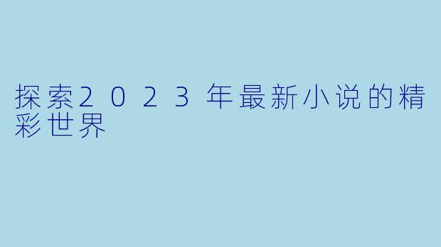 探索2023年最新小说的精彩世界