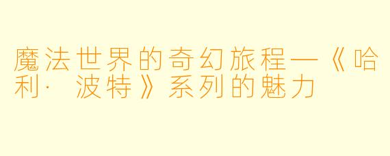 魔法世界的奇幻旅程—《哈利·波特》系列的魅力