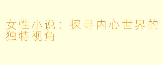 女性小说:探寻内心世界的独特视角