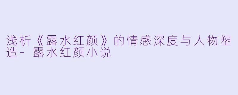 浅析《露水红颜》的情感深度与人物塑造