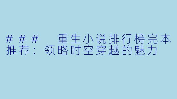 ### 重生小说排行榜完本推荐：领略时空穿越的魅力