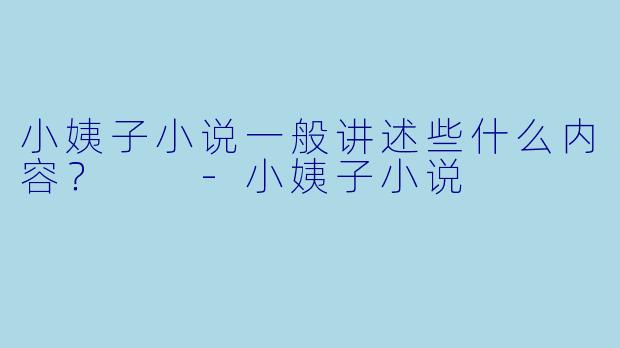小姨子小说一般讲述些什么内容？  