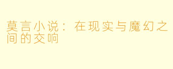 莫言小说：在现实与魔幻之间的交响